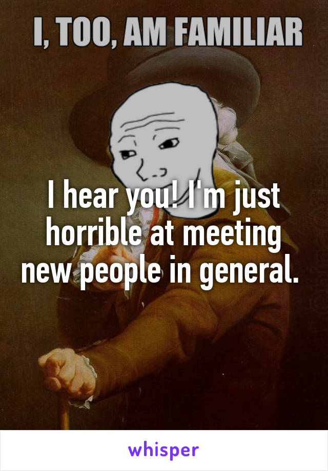 I hear you! I'm just horrible at meeting new people in general. 