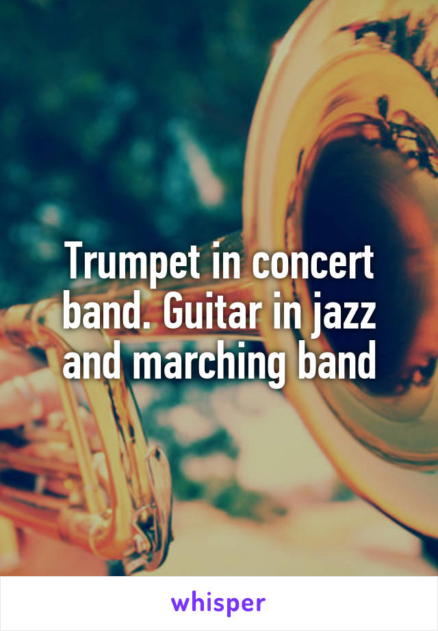 Trumpet in concert band. Guitar in jazz and marching band