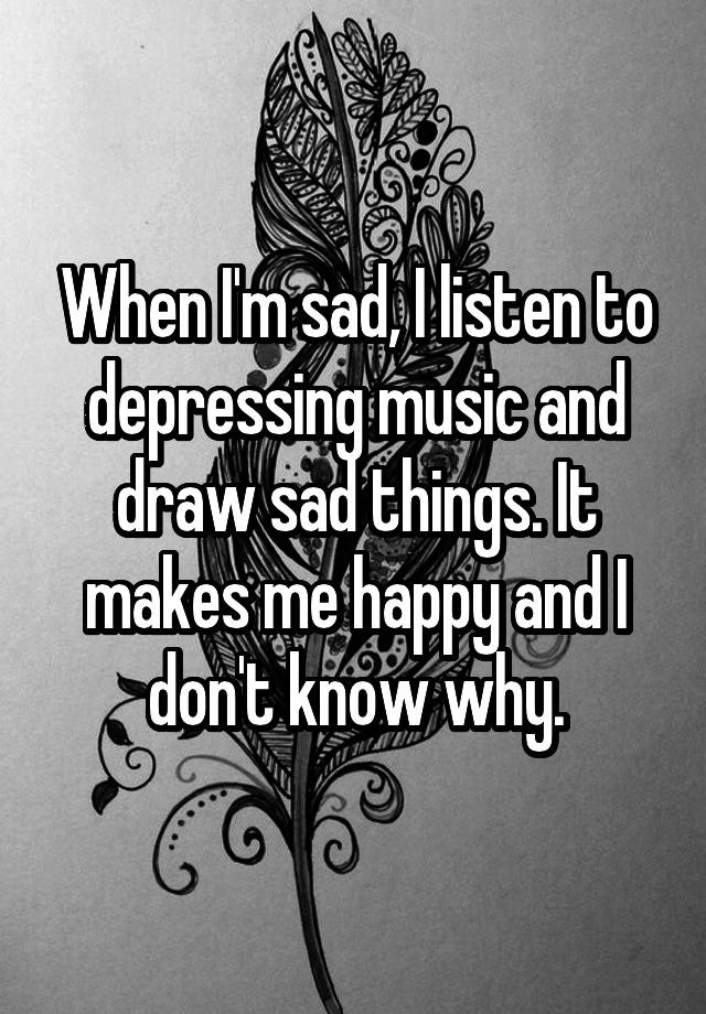 when-i-m-sad-i-listen-to-depressing-music-and-draw-sad-things-it