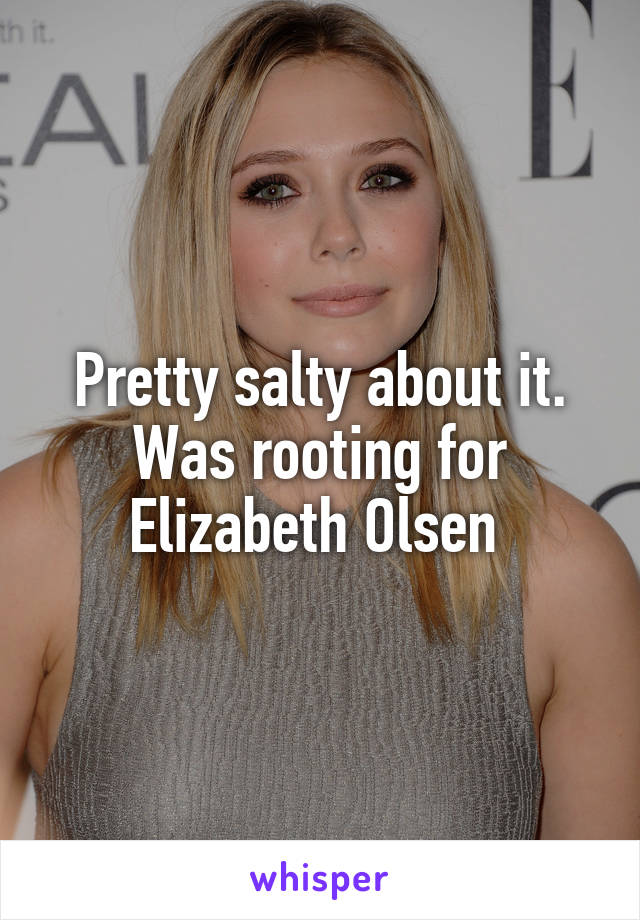 Pretty salty about it. Was rooting for Elizabeth Olsen 