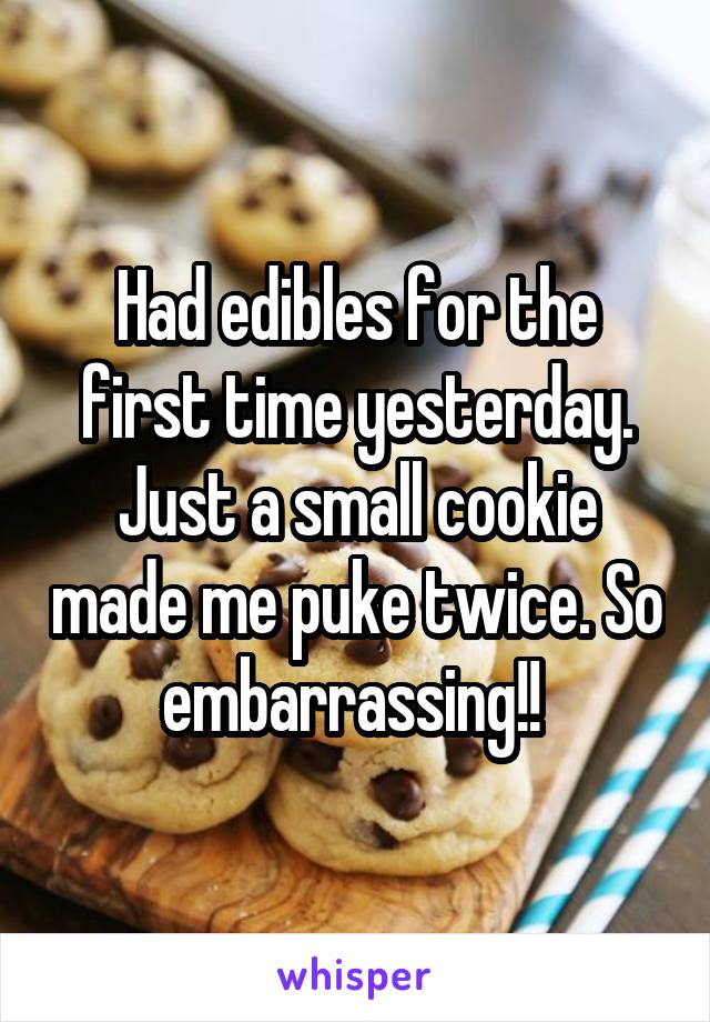 Had edibles for the first time yesterday. Just a small cookie made me puke twice. So embarrassing!! 