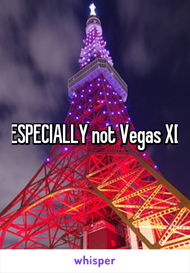 ESPECIALLY not Vegas XD