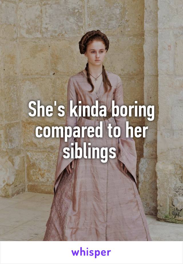 She's kinda boring compared to her siblings 