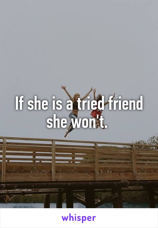 If she is a tried friend she won't. 