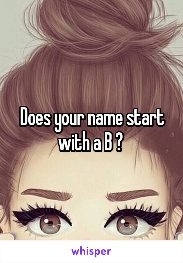 Does your name start with a B ? 