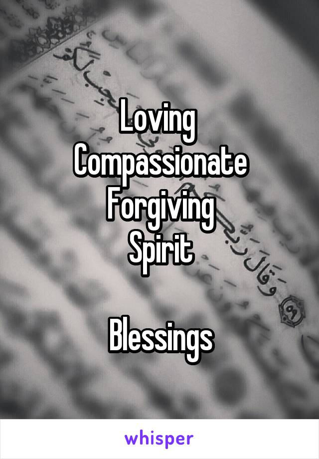 Loving 
Compassionate
Forgiving
Spirit

Blessings