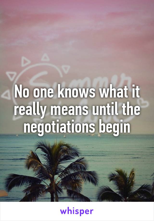 No one knows what it really means until the negotiations begin