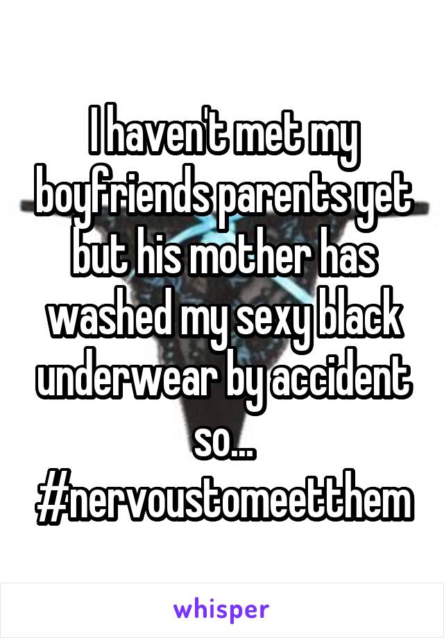 I haven't met my boyfriends parents yet but his mother has washed my sexy black underwear by accident so... #nervoustomeetthem