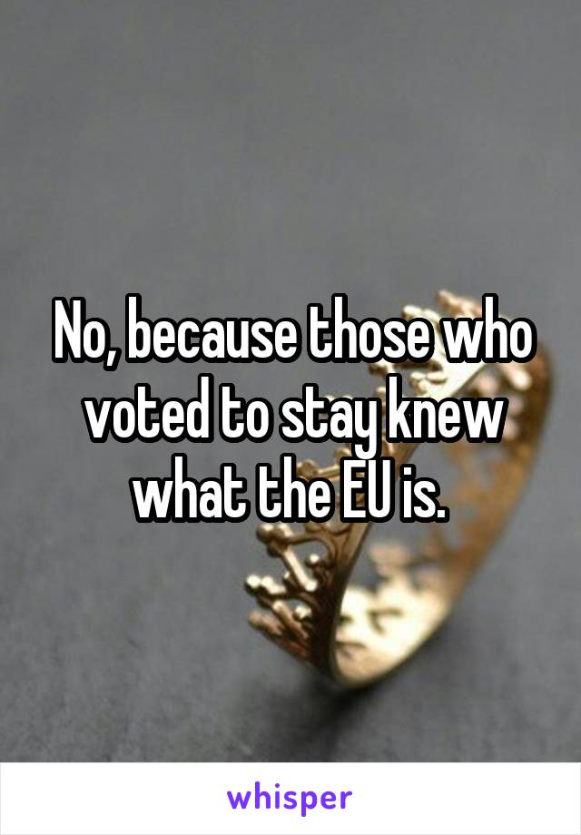 No, because those who voted to stay knew what the EU is. 