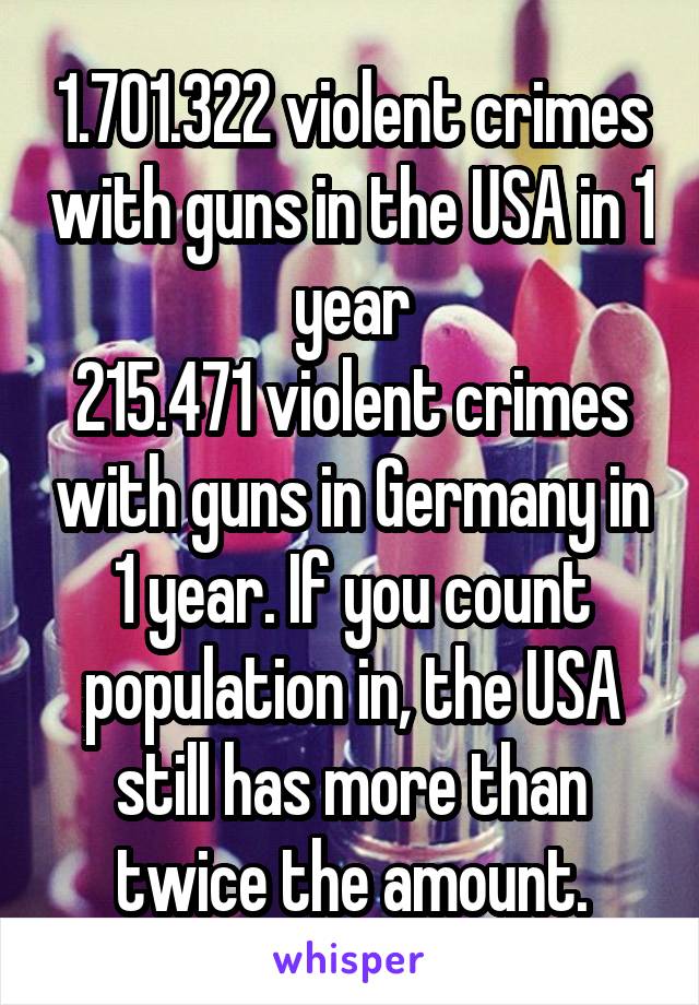 1.701.322 violent crimes with guns in the USA in 1 year
215.471 violent crimes with guns in Germany in 1 year. If you count population in, the USA still has more than twice the amount.