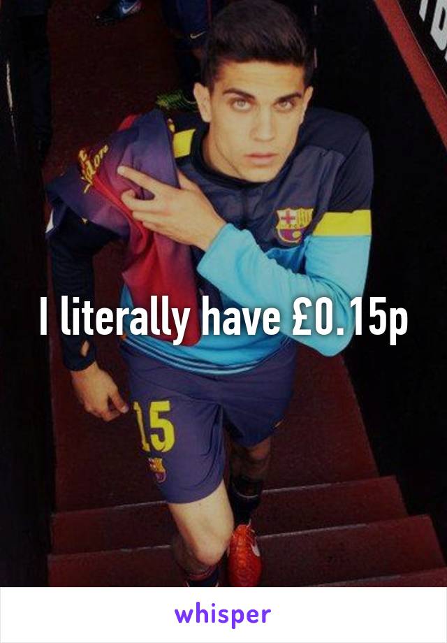 I literally have £0.15p