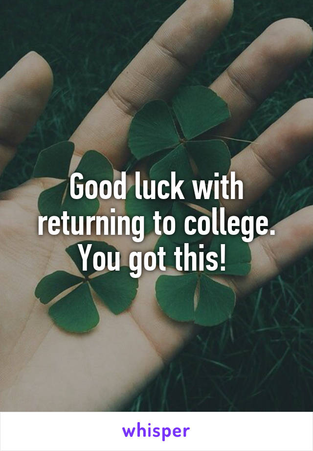 Good luck with returning to college. You got this! 