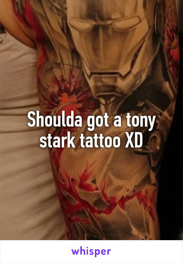 Shoulda got a tony stark tattoo XD