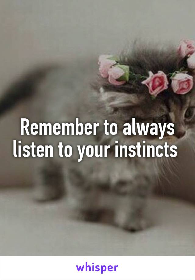 Remember to always listen to your instincts 