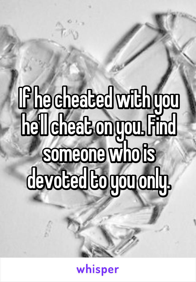 If he cheated with you he'll cheat on you. Find someone who is devoted to you only.