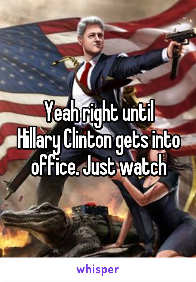 Yeah right until
Hillary Clinton gets into office. Just watch