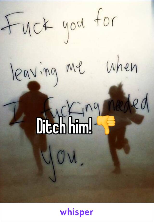 Ditch him! 👎