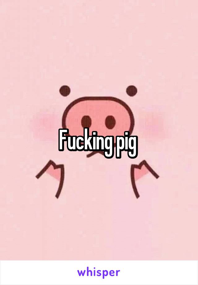 Fucking pig 