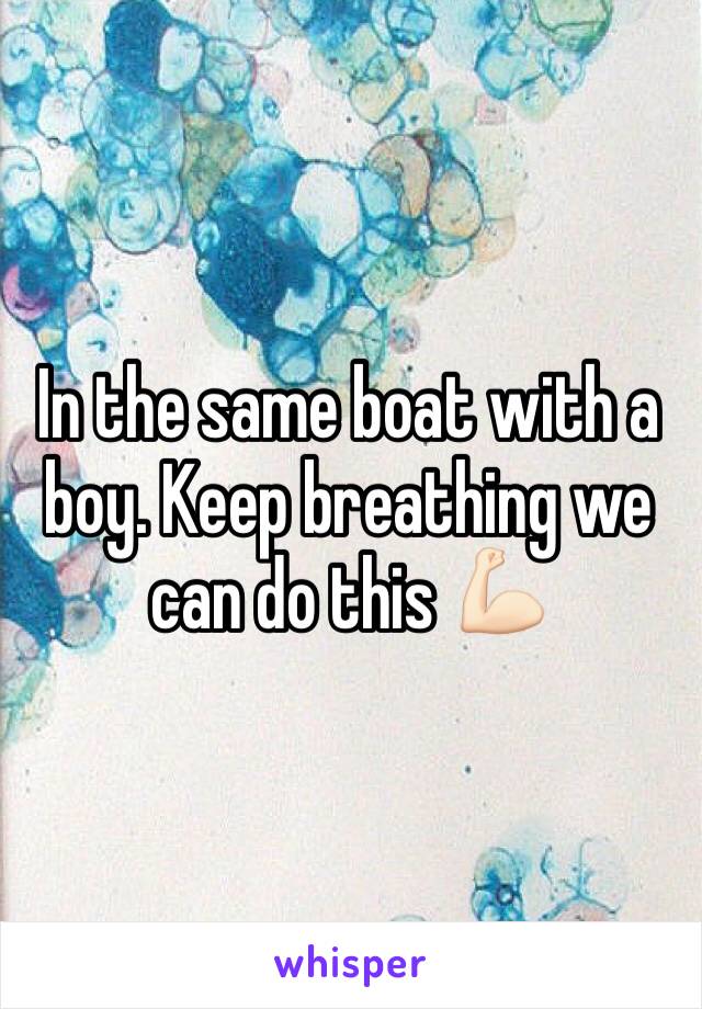 In the same boat with a boy. Keep breathing we can do this 💪🏻