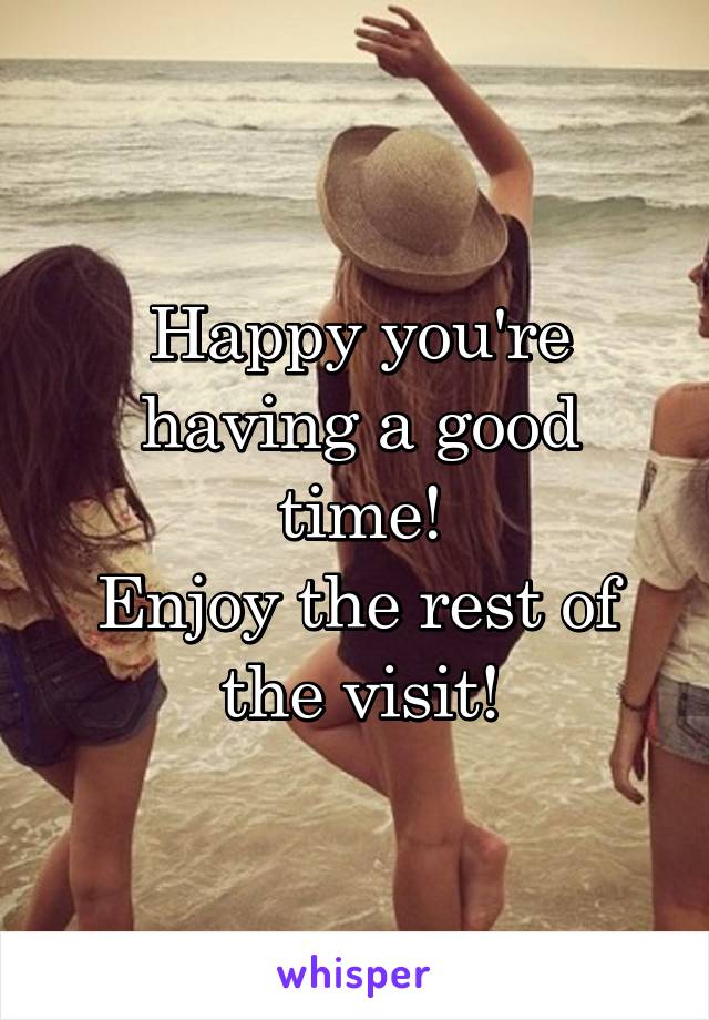 Happy you're having a good time!
Enjoy the rest of the visit!