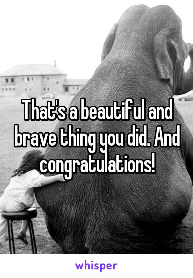 That's a beautiful and brave thing you did. And congratulations!