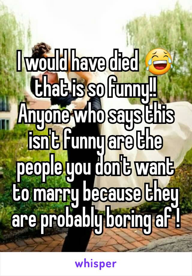 I would have died 😂 that is so funny!! Anyone who says this isn't funny are the people you don't want to marry because they are probably boring af !