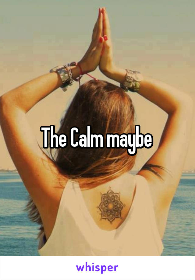 The Calm maybe 