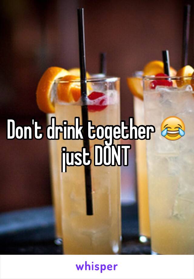 Don't drink together 😂just DONT 