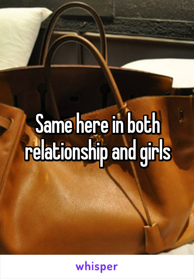 Same here in both relationship and girls