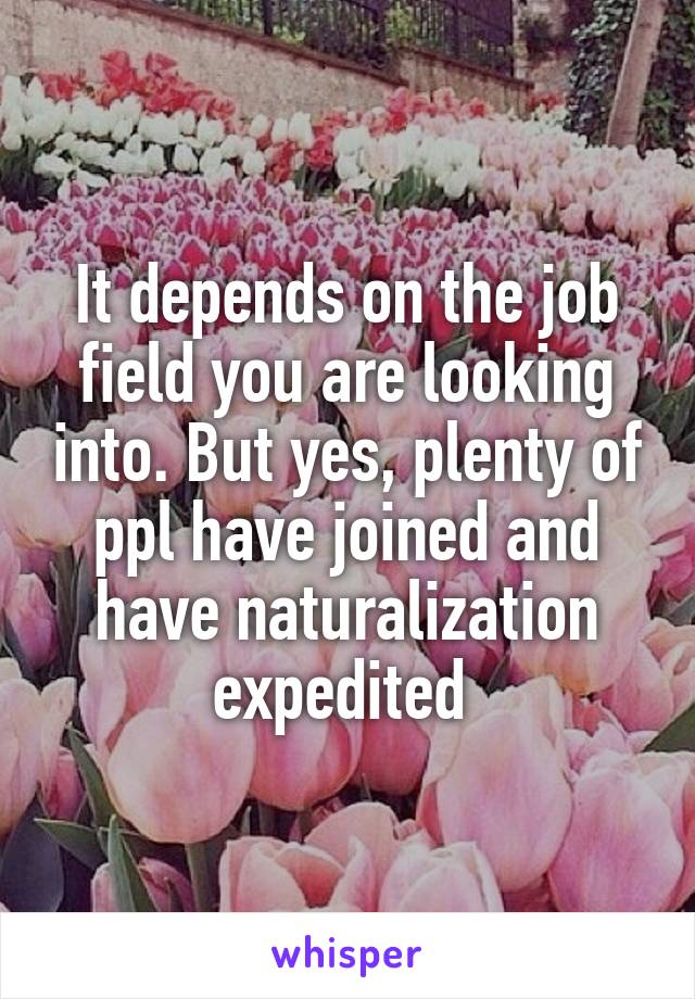 It depends on the job field you are looking into. But yes, plenty of ppl have joined and have naturalization expedited 