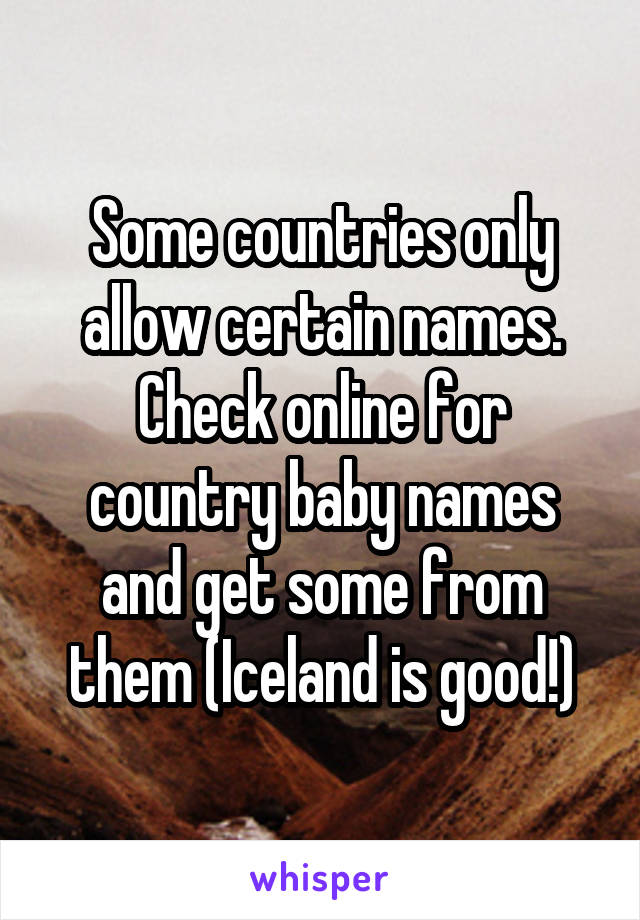 Some countries only allow certain names. Check online for country baby names and get some from them (Iceland is good!)