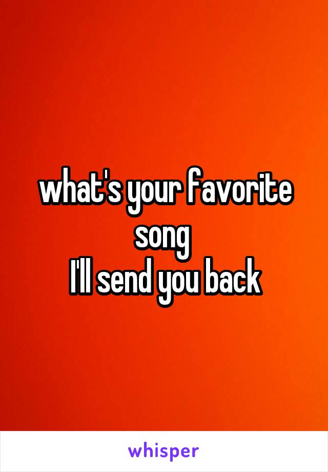 what's your favorite song 
I'll send you back