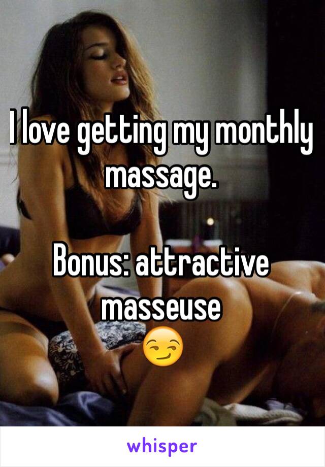 I love getting my monthly massage.

Bonus: attractive masseuse 
😏