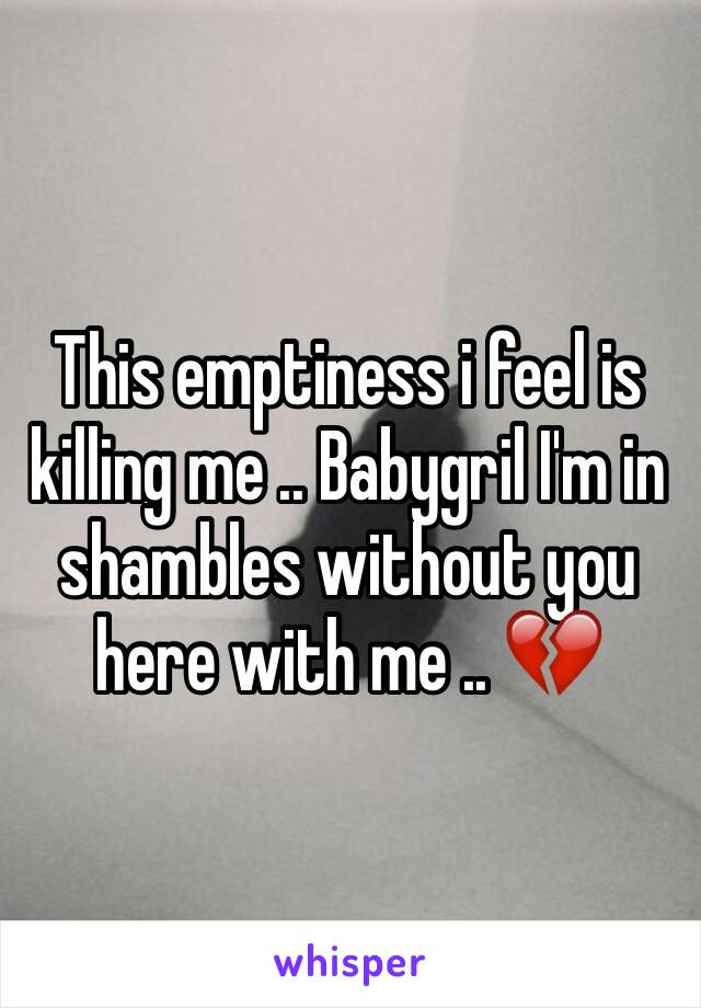 This emptiness i feel is killing me .. Babygril I'm in shambles without you here with me .. 💔