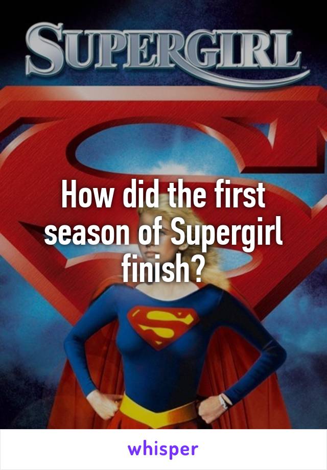 How did the first season of Supergirl finish?