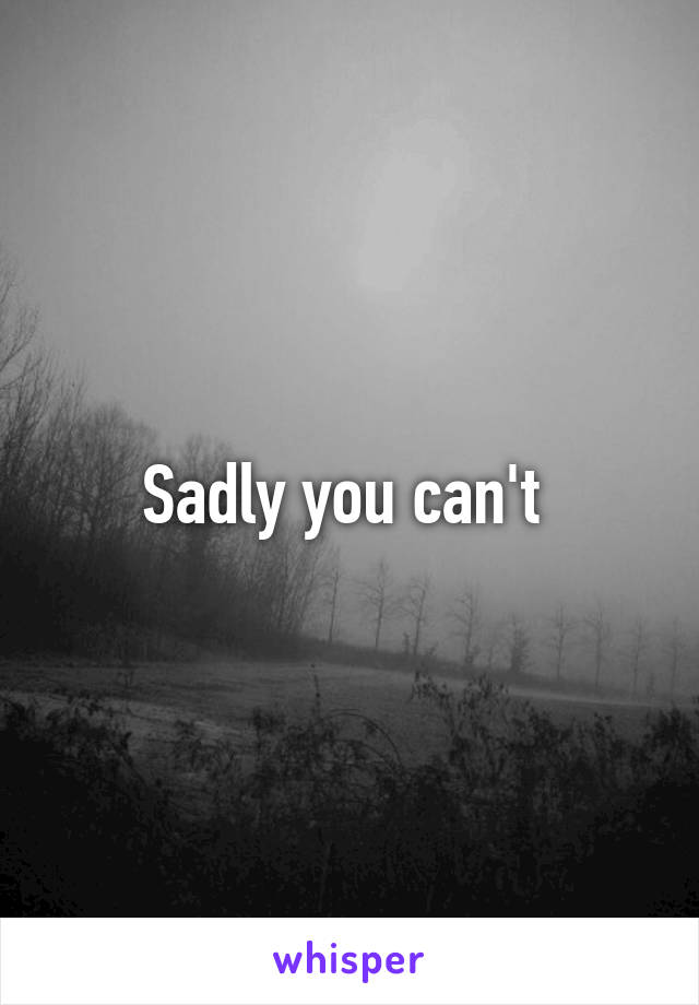 Sadly you can't 