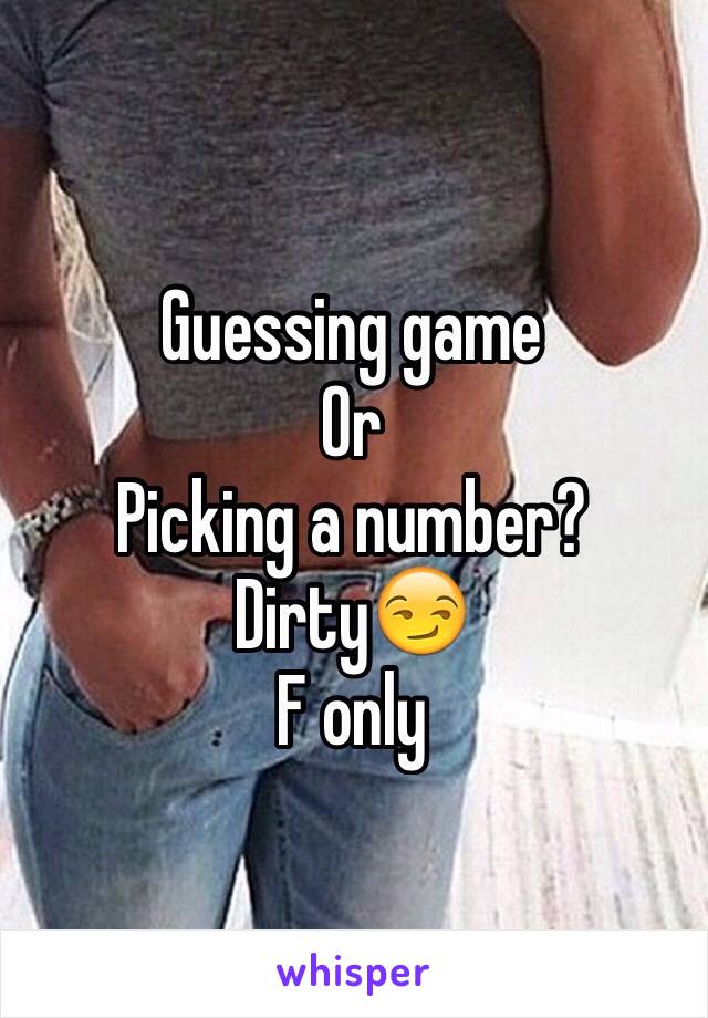 Guessing game 
Or 
Picking a number? 
Dirty😏
F only