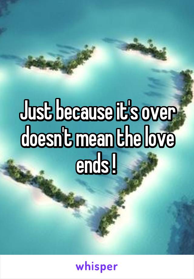 Just because it's over doesn't mean the love ends ! 