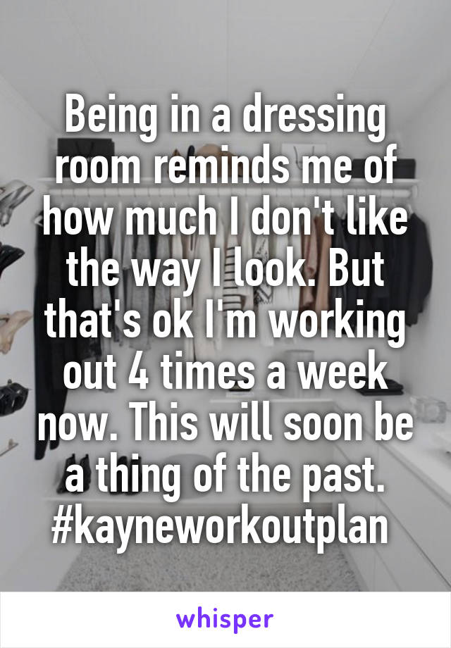 Being in a dressing room reminds me of how much I don't like the way I look. But that's ok I'm working out 4 times a week now. This will soon be a thing of the past. #kayneworkoutplan 