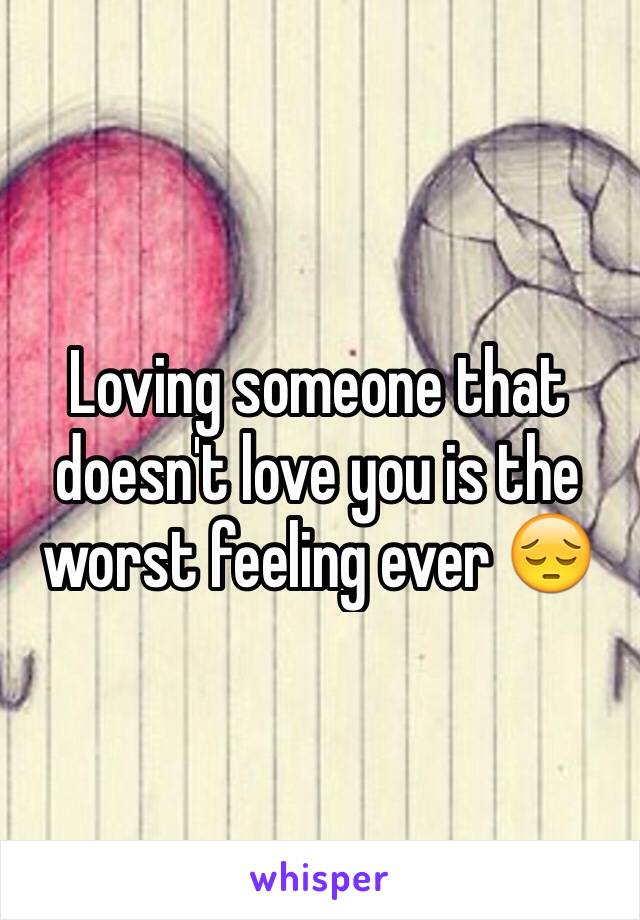 Loving someone that doesn't love you is the worst feeling ever 😔