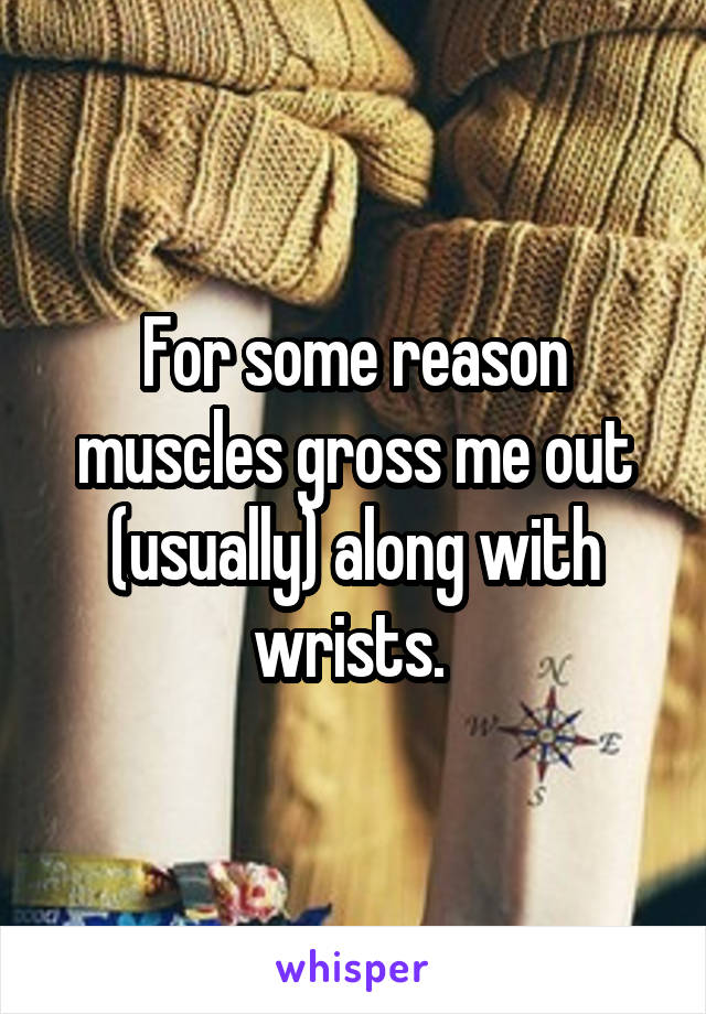 For some reason muscles gross me out (usually) along with wrists. 