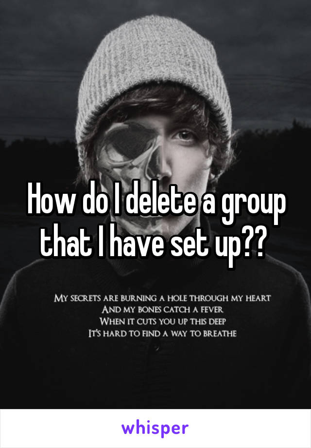 How do I delete a group that I have set up?? 