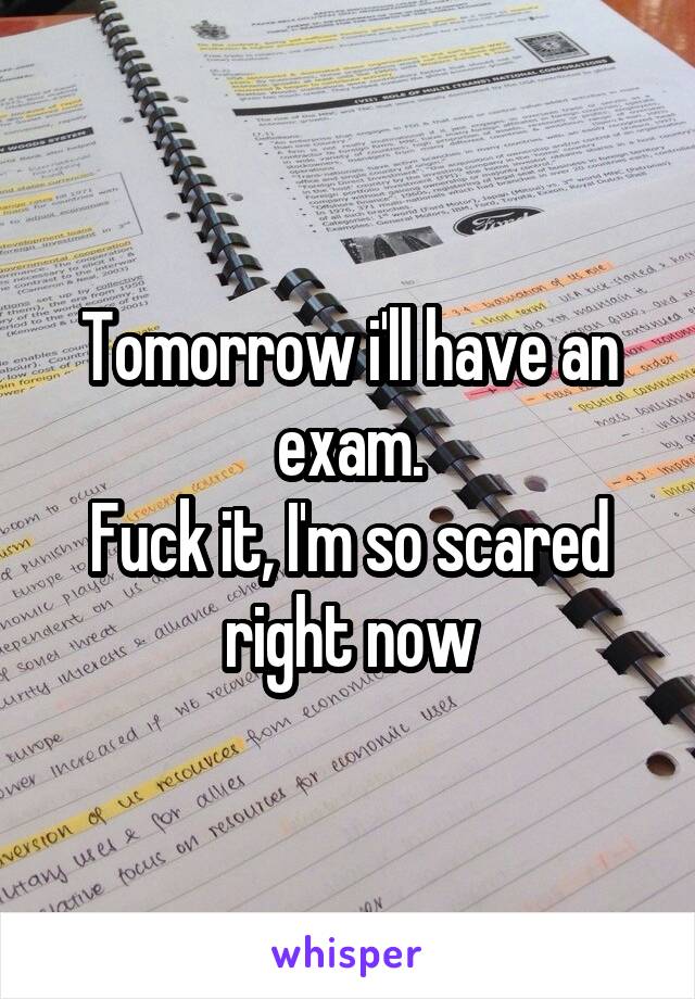 Tomorrow i'll have an exam.
Fuck it, I'm so scared right now