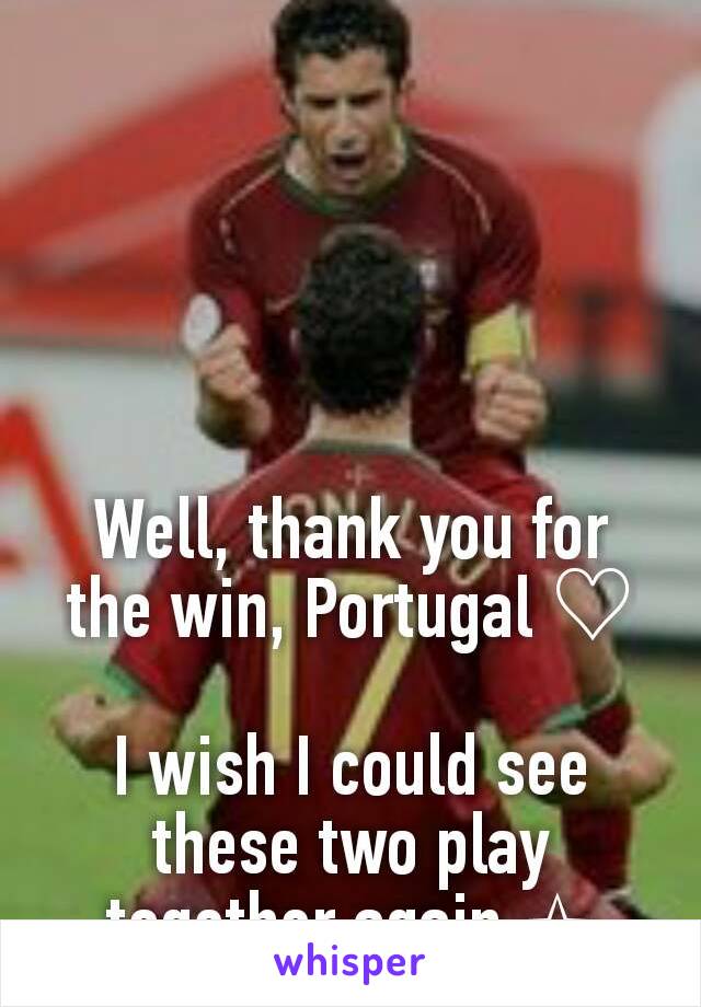 Well, thank you for the win, Portugal ♡

I wish I could see these two play together again ✩