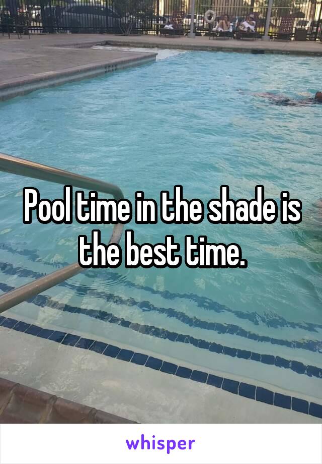 Pool time in the shade is the best time.