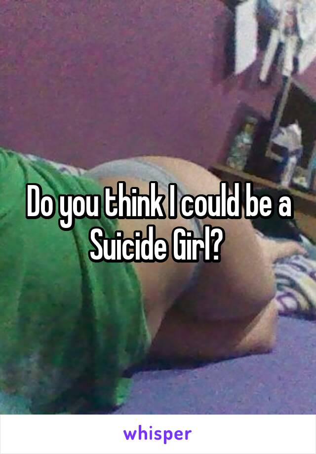 Do you think I could be a Suicide Girl? 