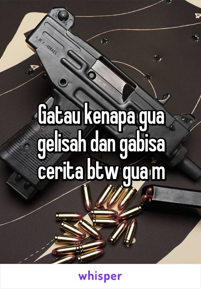 Gatau kenapa gua gelisah dan gabisa cerita btw gua m