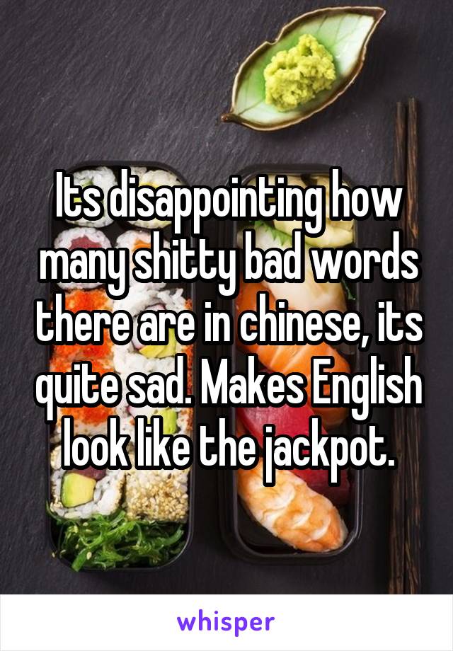 Its disappointing how many shitty bad words there are in chinese, its quite sad. Makes English look like the jackpot.