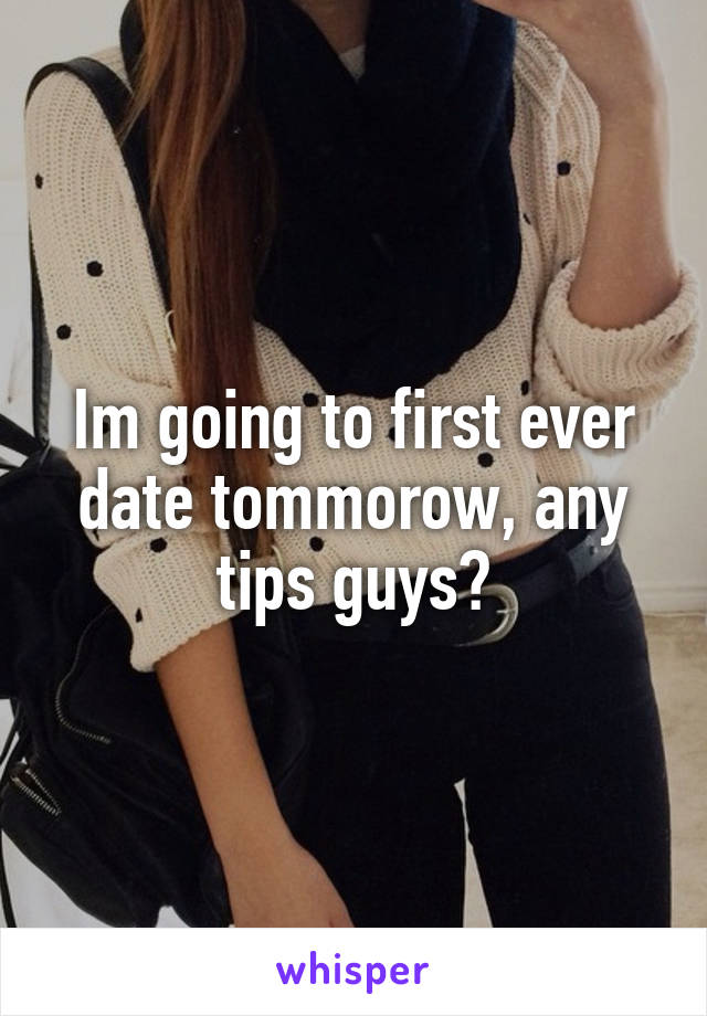 Im going to first ever date tommorow, any tips guys?