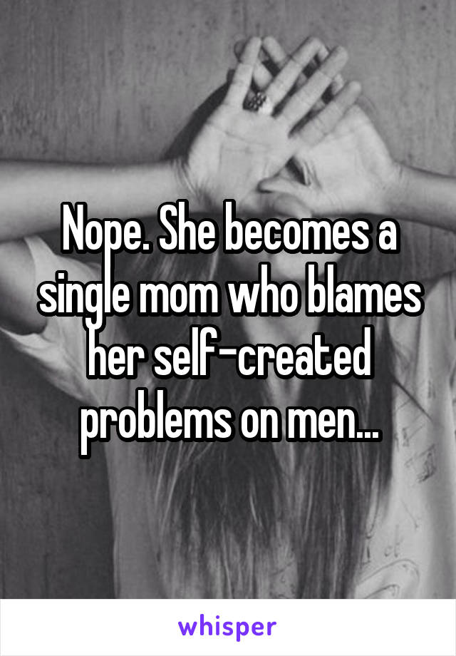 Nope. She becomes a single mom who blames her self-created problems on men...